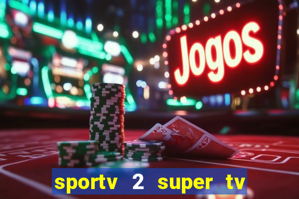 sportv 2 super tv ao vivo